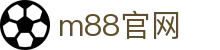 m88官网 - (中国)广元m88官网实业有限责任公司欢迎您